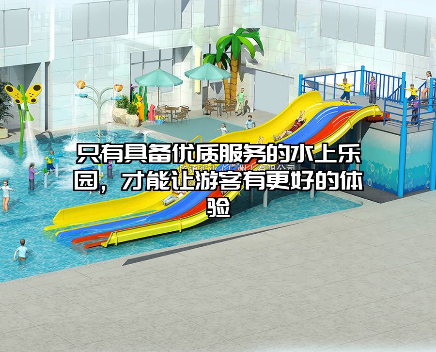 只有具備優(yōu)質(zhì)服務(wù)的水上樂(lè)園，才能讓游客有更好的體驗(yàn)