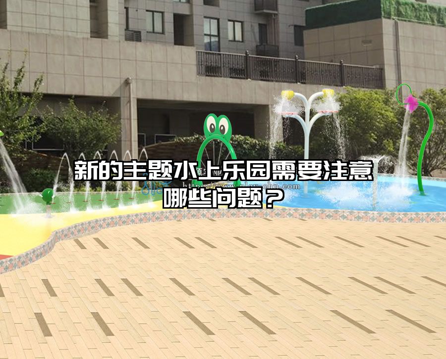 新的主題水上樂(lè)園需要注意哪些問(wèn)題？