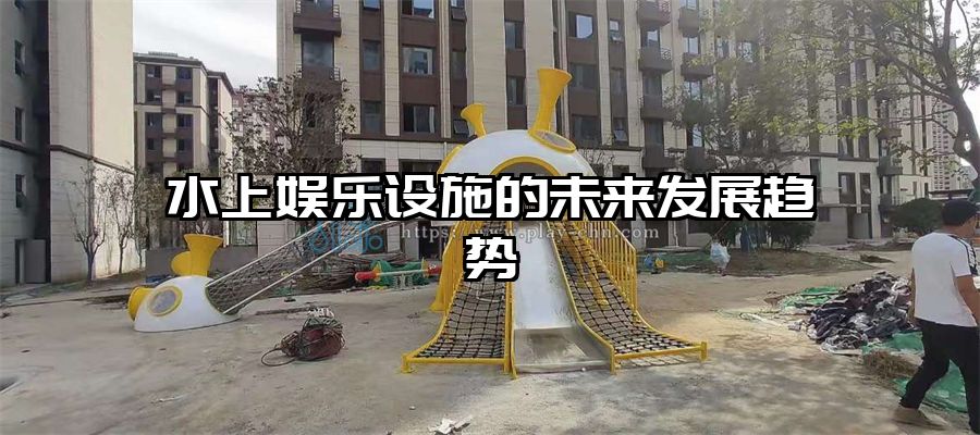 水上娛樂(lè)設(shè)施的未來(lái)發(fā)展趨勢(shì)