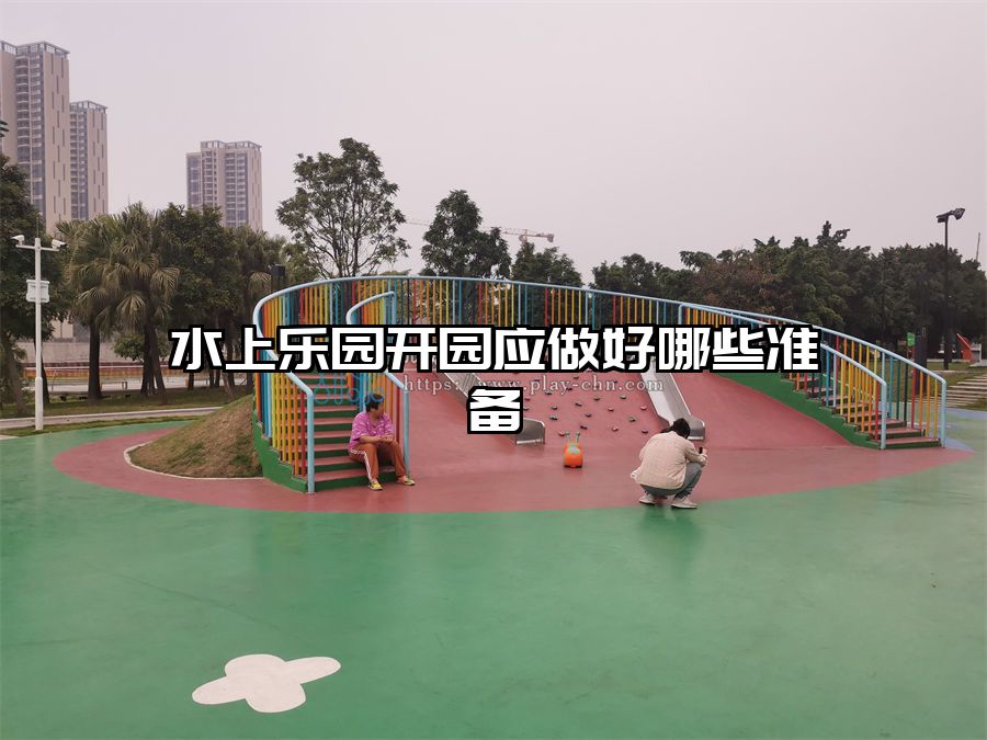 水上樂園開園應做好哪些準備