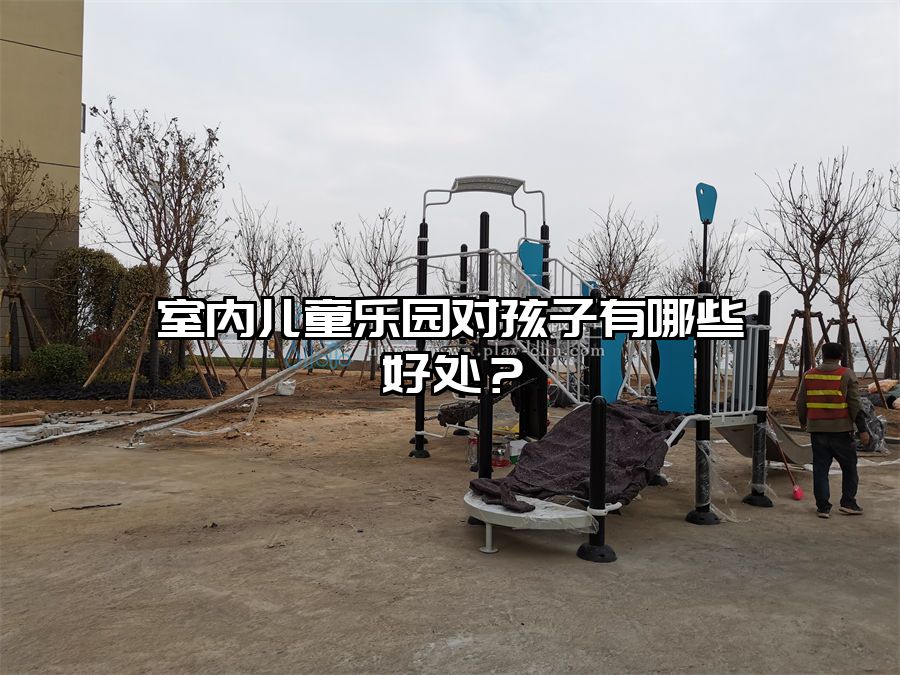 室內兒童樂園對孩子有哪些好處？