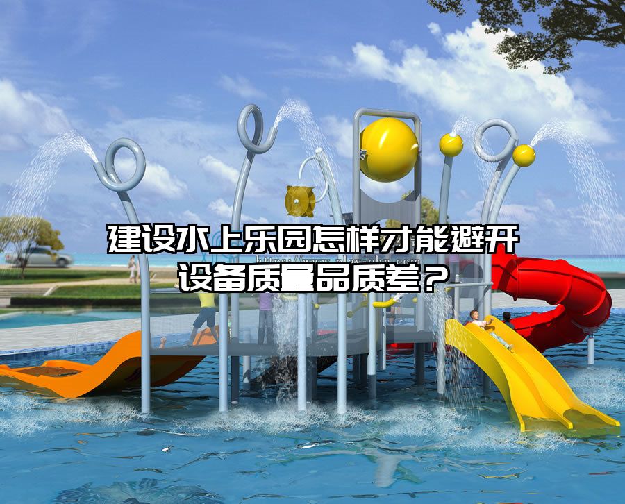 建設水上樂園怎樣才能避開設備質量品質差？