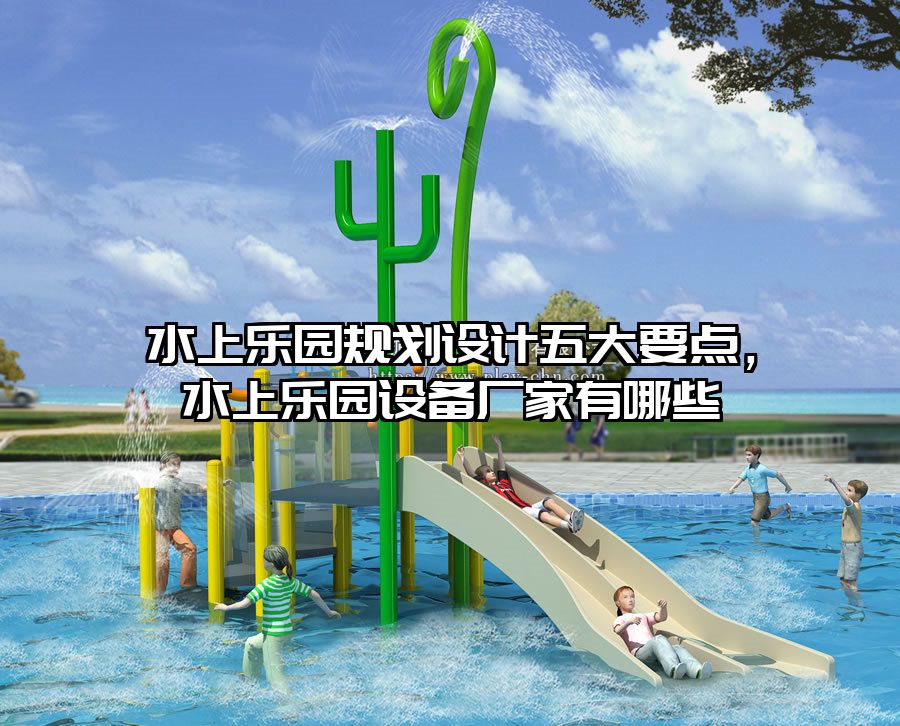 水上樂園規(guī)劃設(shè)計五大要點，水上樂園設(shè)備廠家有哪些