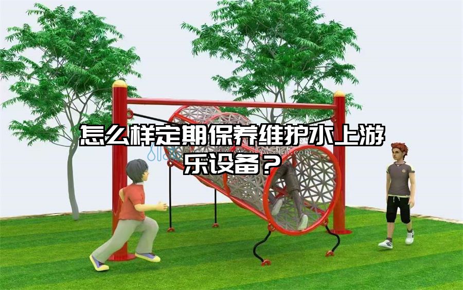 怎么樣定期保養(yǎng)維護水上游樂設(shè)備？