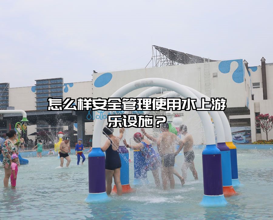 怎么樣安全管理使用水上游樂設(shè)施？