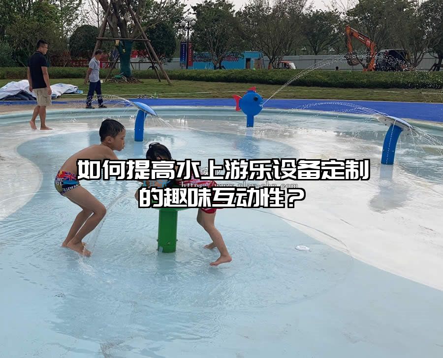 如何提高水上游樂設備定制的趣味互動性？