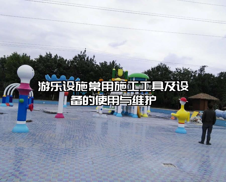 游樂設施常用施工工具及設備的使用與維護