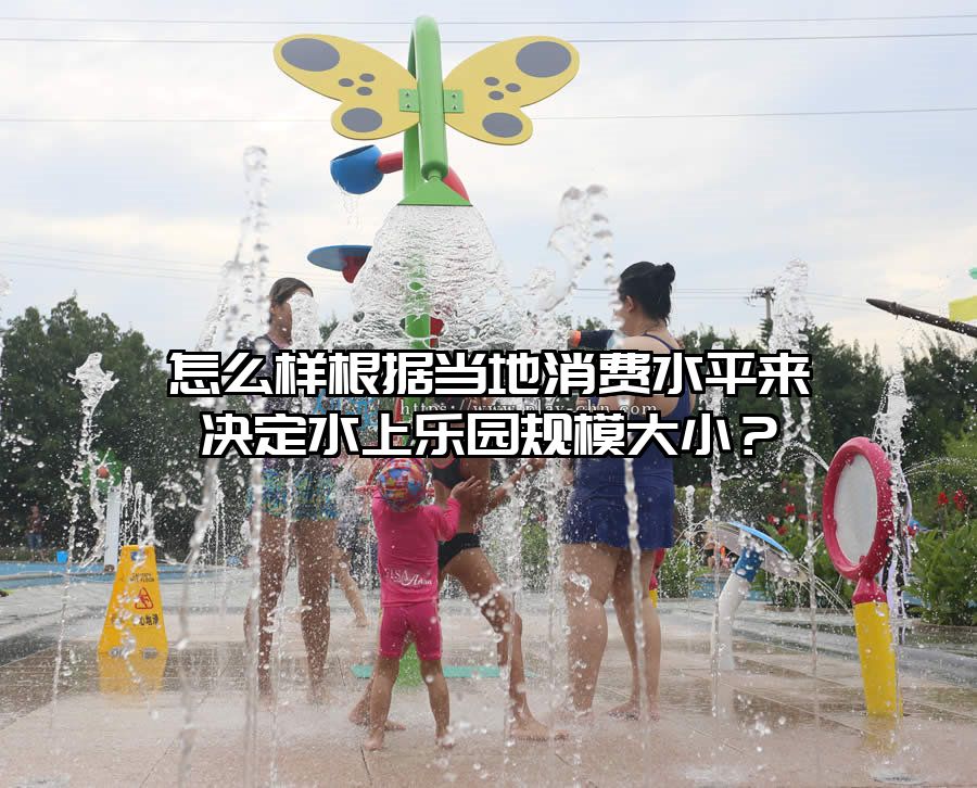 怎么樣根據(jù)當(dāng)?shù)叵M水平來決定水上樂園規(guī)模大小？