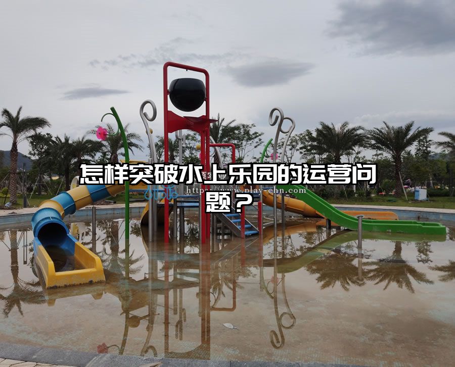 怎樣突破水上樂園的運(yùn)營問題？