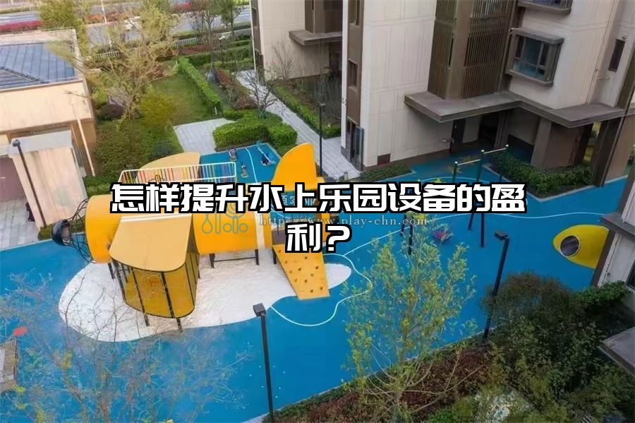怎樣提升水上樂園設(shè)備的盈利？