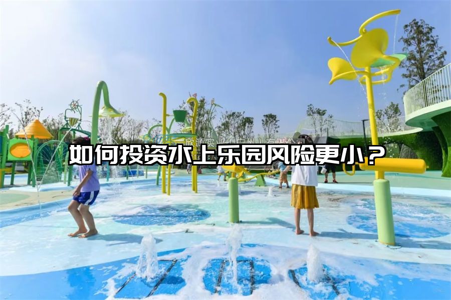 如何投資水上樂園風(fēng)險更小？