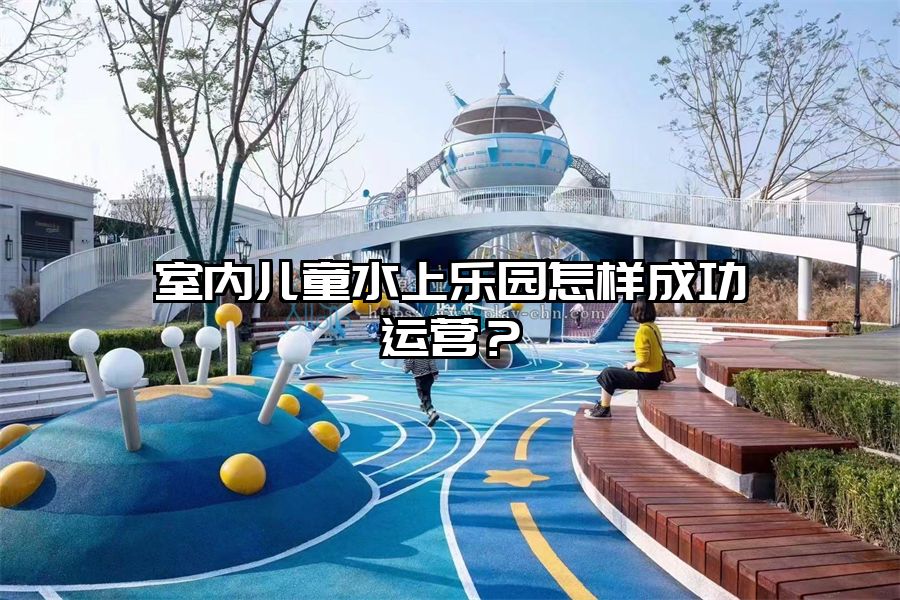 室內兒童水上樂園怎樣成功運營？