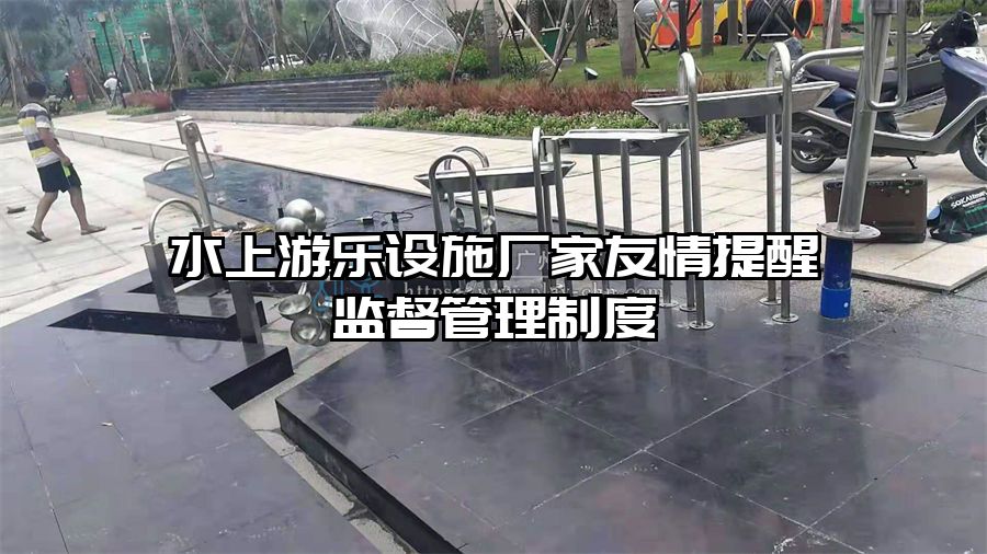 水上游樂(lè)設(shè)施廠(chǎng)家友情提醒監(jiān)督管理制度