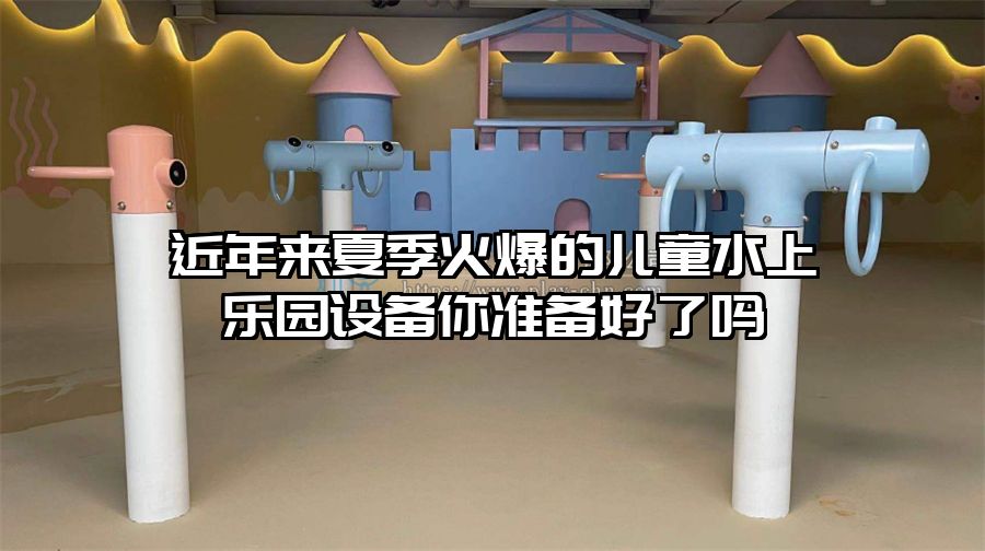近年來(lái)夏季火爆的兒童水上樂(lè)園設(shè)備你準(zhǔn)備好了嗎