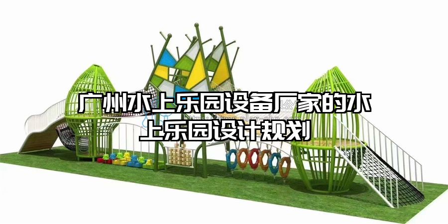 廣州水上樂園設備廠家的水上樂園設計規劃