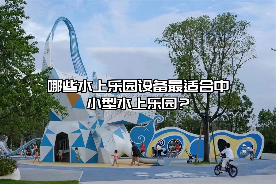哪些水上樂園設備最適合中小型水上樂園？