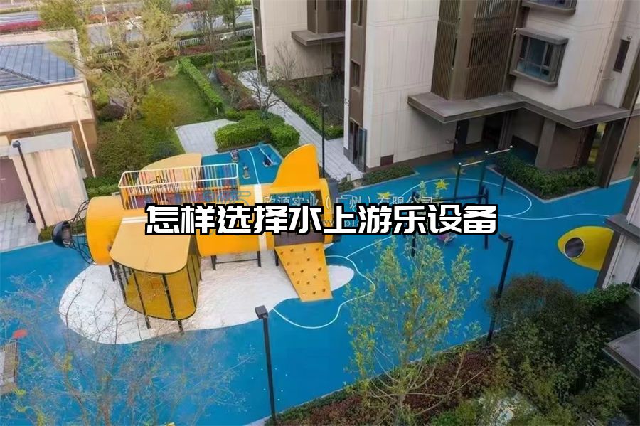 怎樣選擇水上游樂設(shè)備