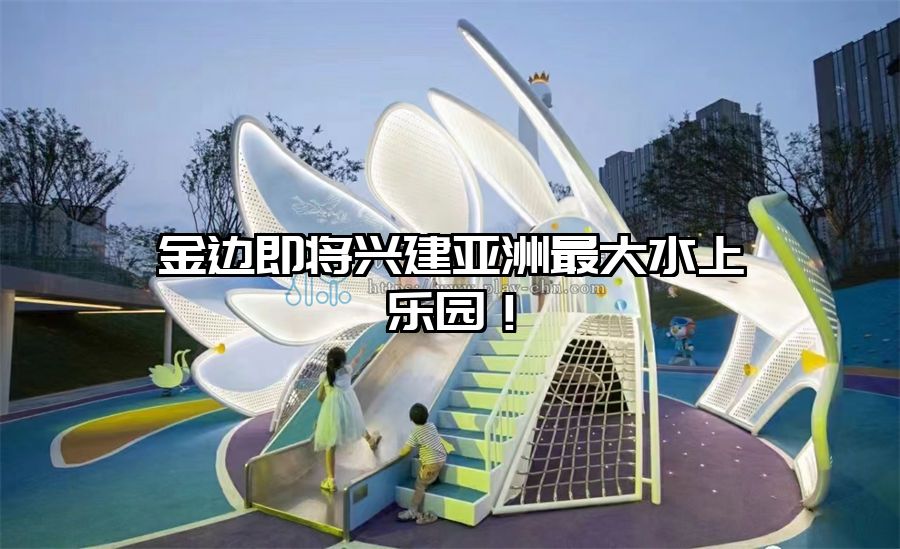 金邊即將興建亞洲最大水上樂園！