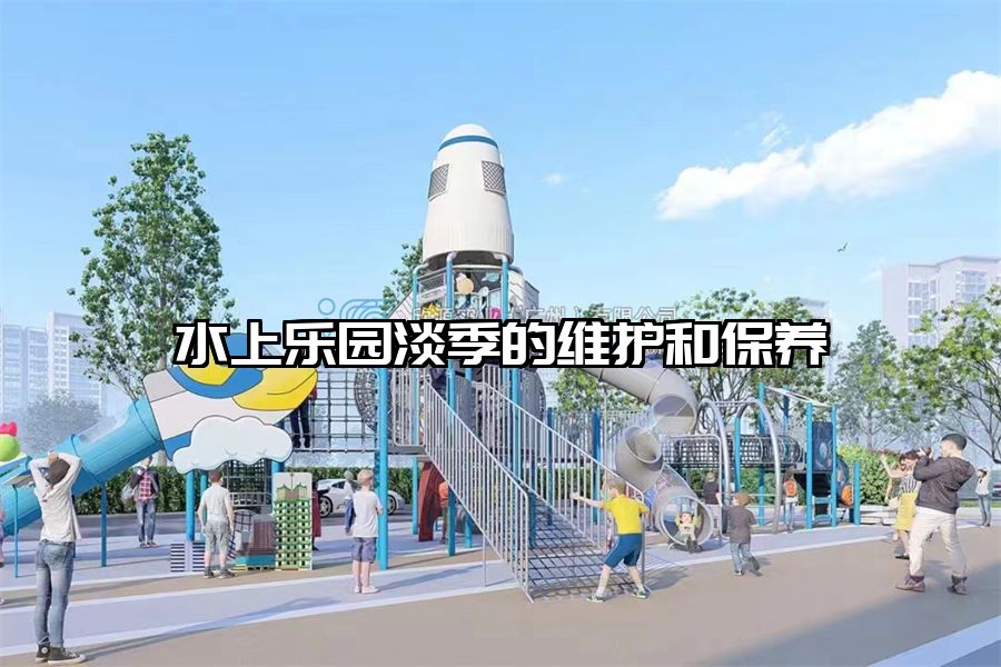水上樂園淡季的維護(hù)和保養(yǎng)