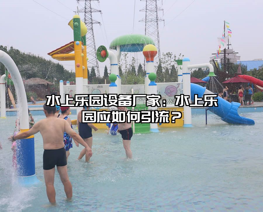 水上樂(lè)園設(shè)備廠(chǎng)家：水上樂(lè)園應(yīng)如何引流？
