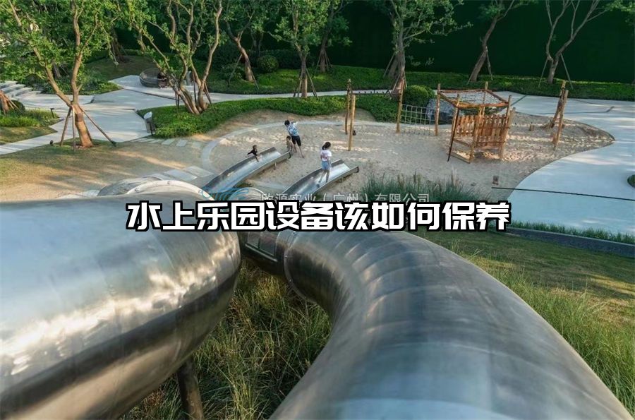 水上樂(lè)園設(shè)備該如何保養(yǎng)