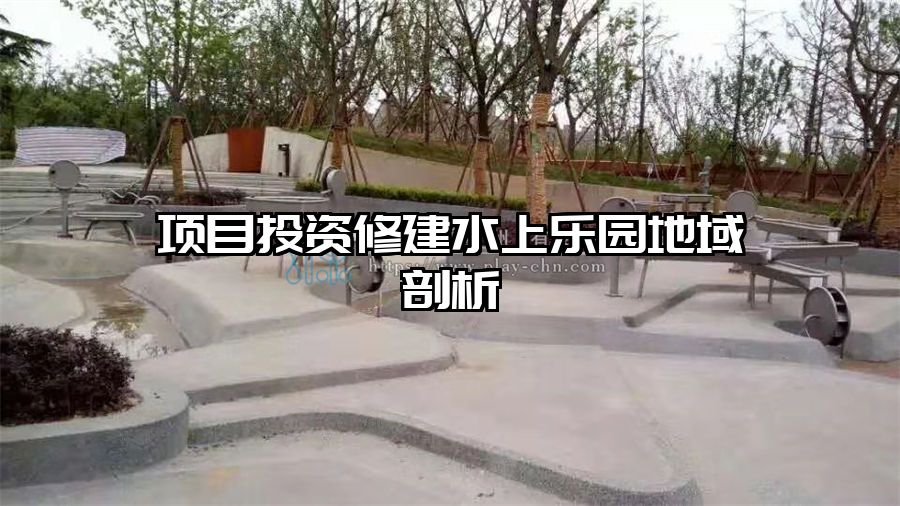 項(xiàng)目投資修建水上樂(lè)園地域剖析