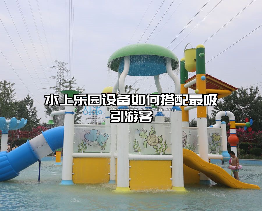水上樂園設備如何搭配最吸引游客