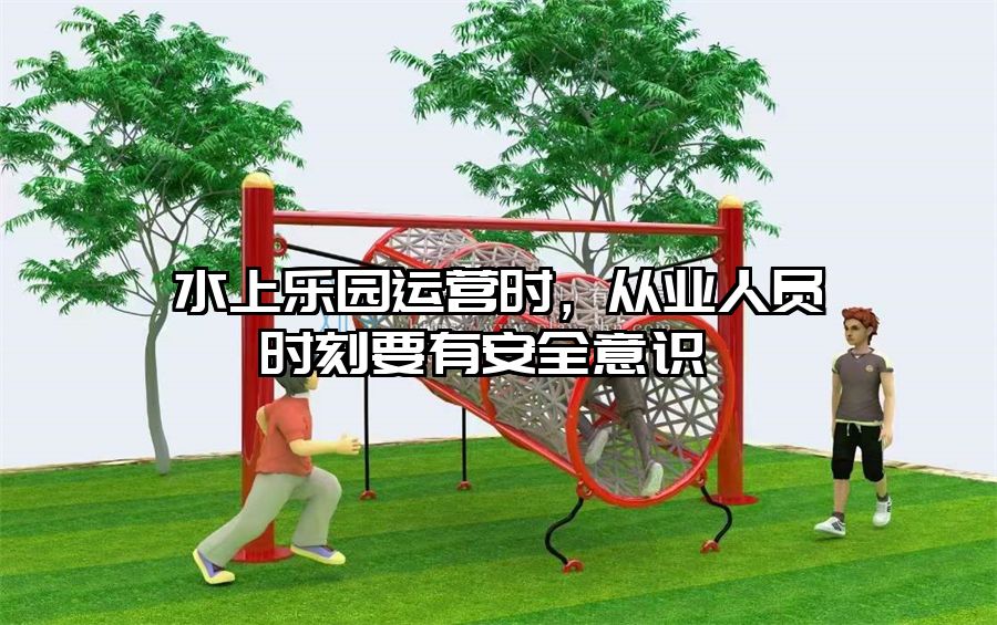 水上樂(lè)園運(yùn)營(yíng)時(shí)，從業(yè)人員時(shí)刻要有安全意識(shí) 