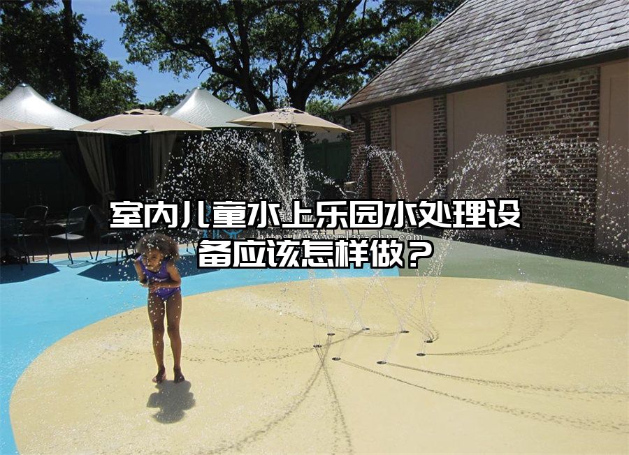 室內兒童水上樂園水處理設備應該怎樣做？