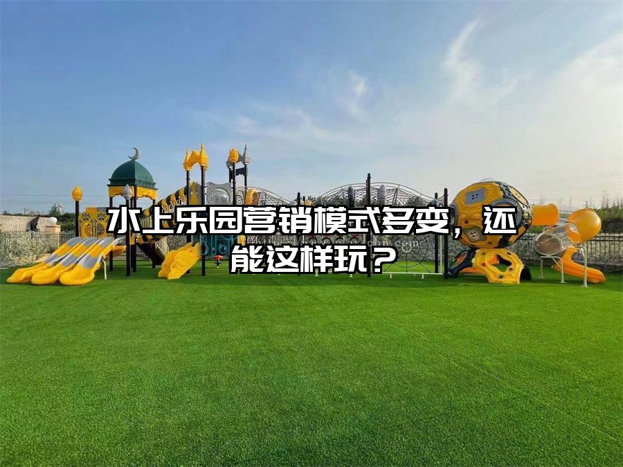 水上樂園營銷模式多變，還能這樣玩？