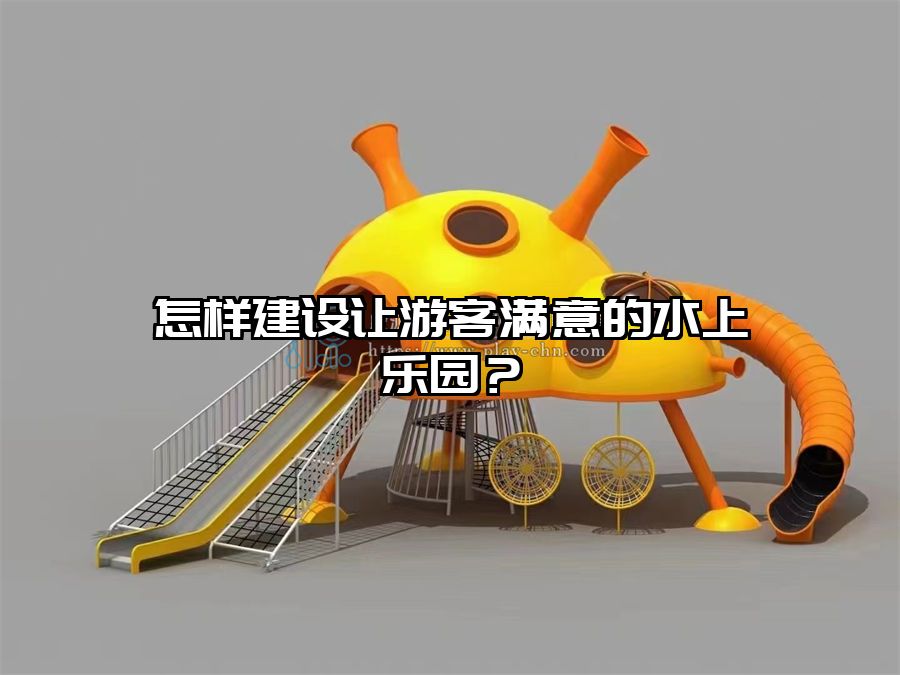 怎樣建設讓游客滿意的水上樂園？