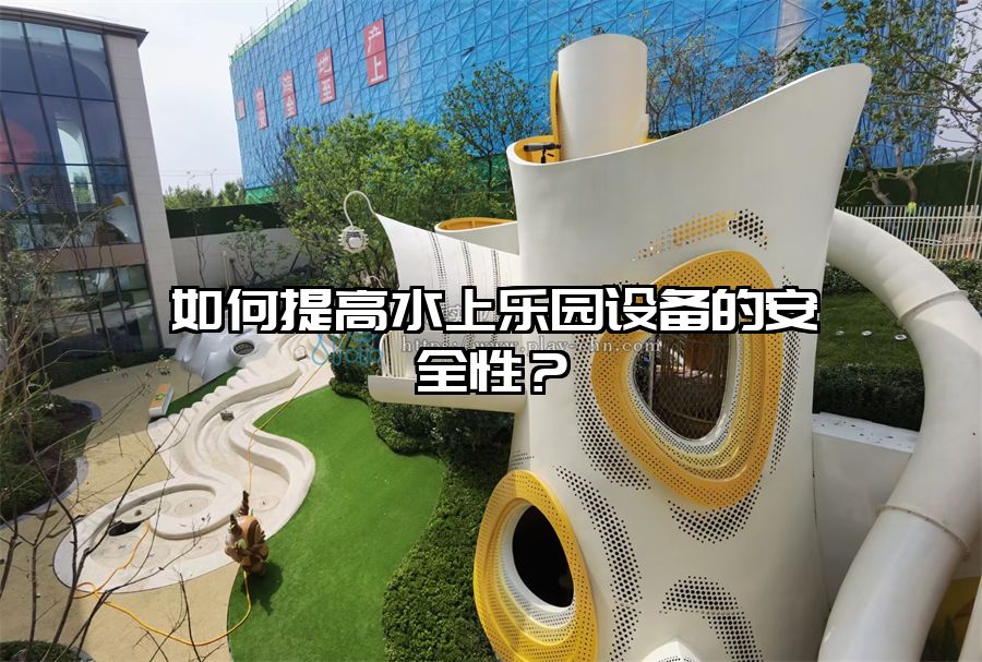 如何提高水上樂(lè)園設(shè)備的安全性？
