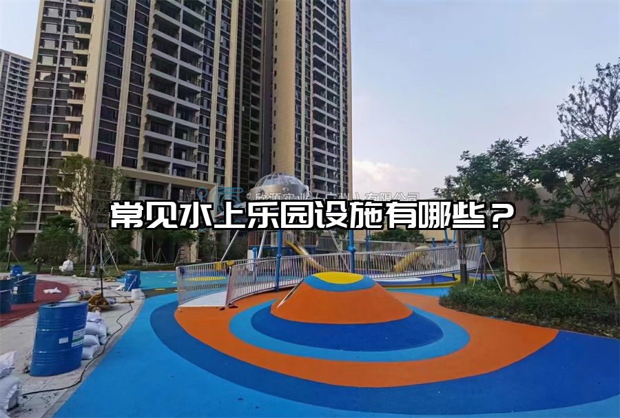 常見水上樂園設(shè)施有哪些？