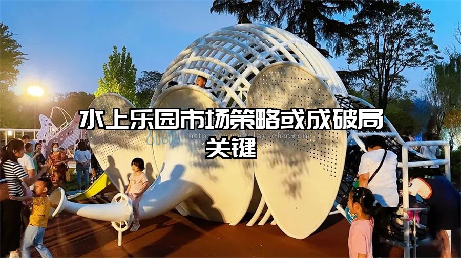 水上樂園市場策略或成破局關鍵