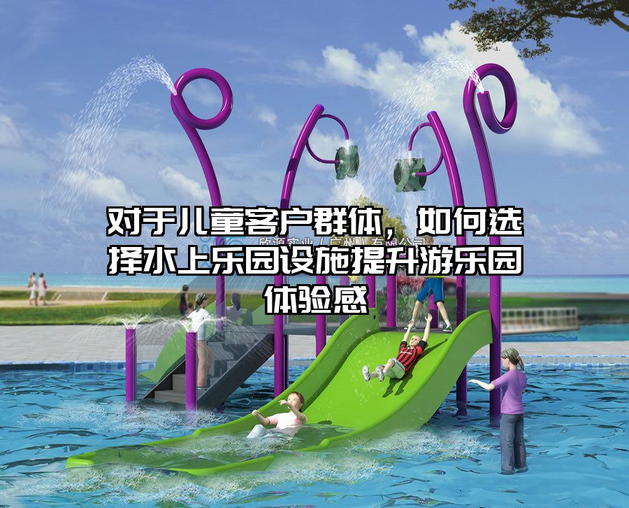 對于兒童客戶群體，如何選擇水上樂園設施提升游樂園體驗感