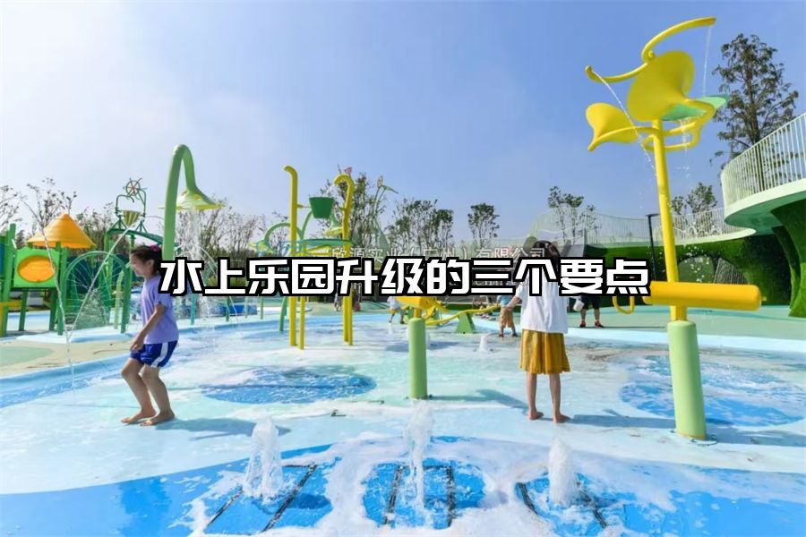 水上樂園升級的三個要點