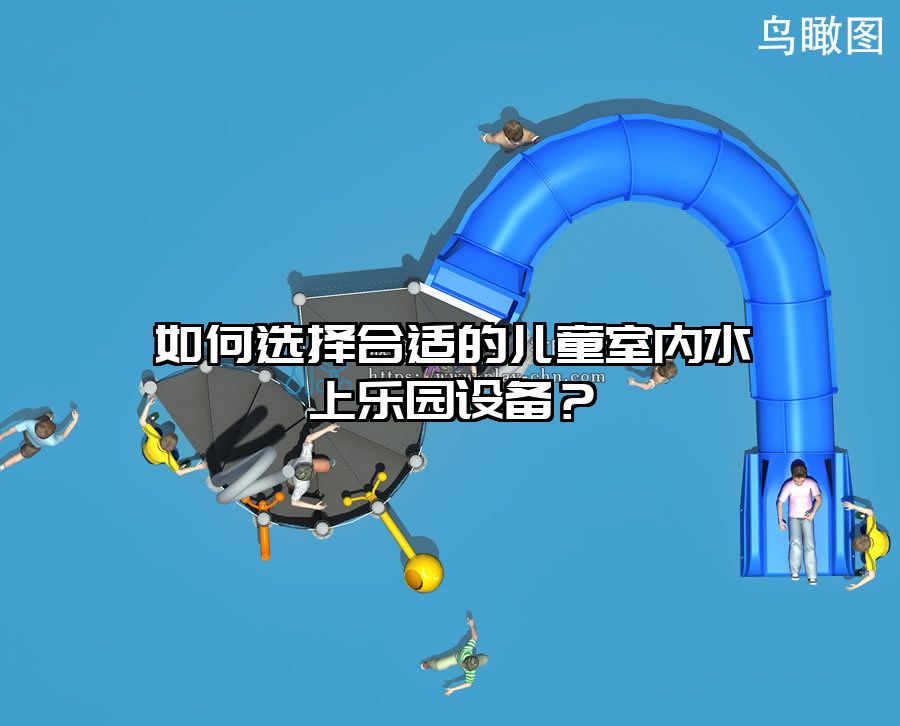 如何選擇合適的兒童室內(nèi)水上樂(lè)園設(shè)備？
