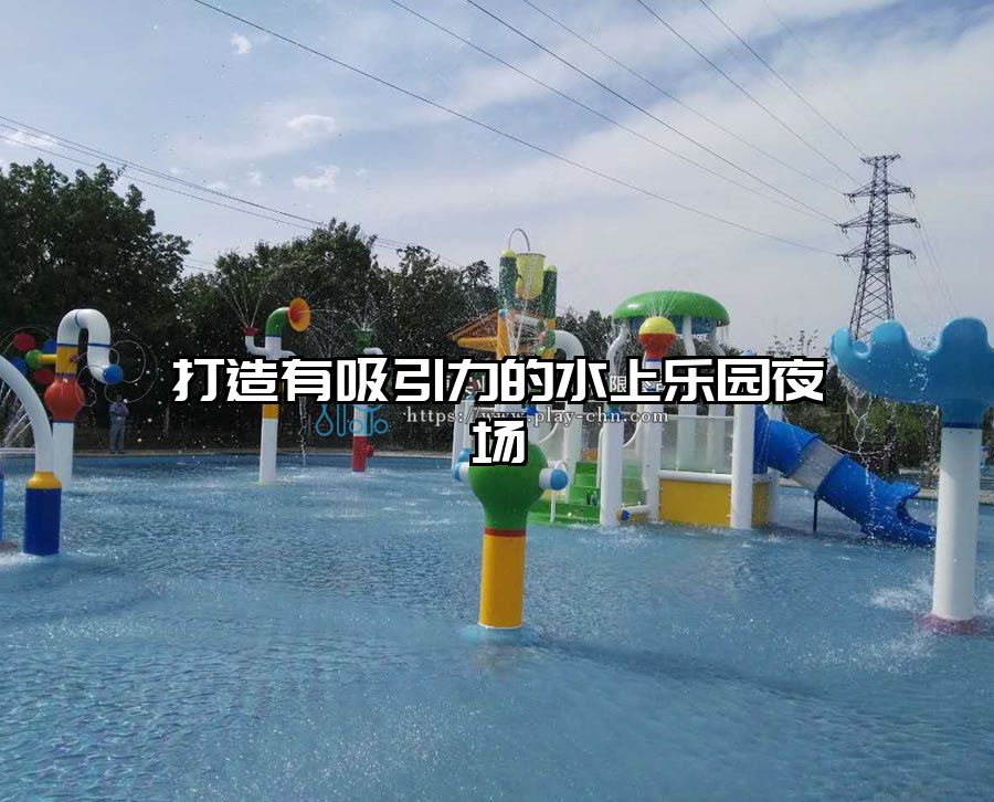 打造有吸引力的水上樂園夜場(chǎng)