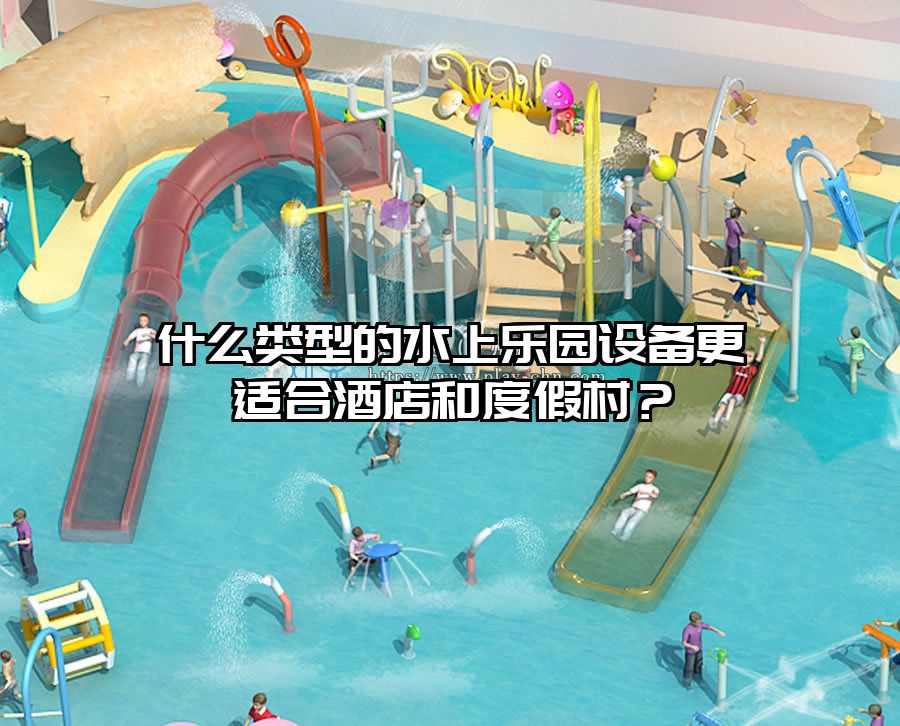 什么類(lèi)型的水上樂(lè)園設(shè)備更適合酒店和度假村？