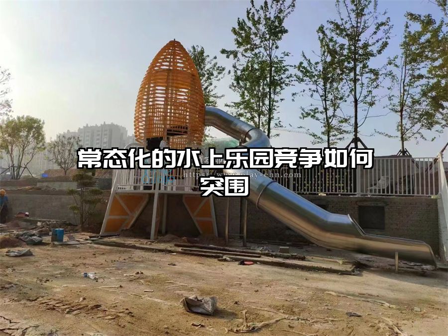 常態(tài)化的水上樂園競爭如何突圍