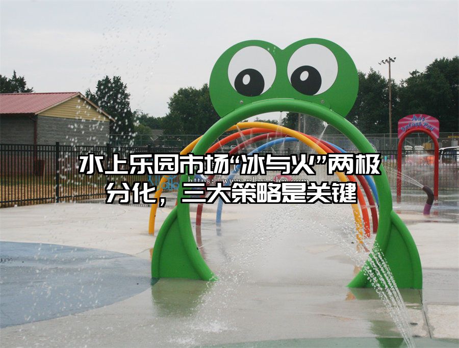 水上樂園市場“冰與火”兩極分化，三大策略是關鍵