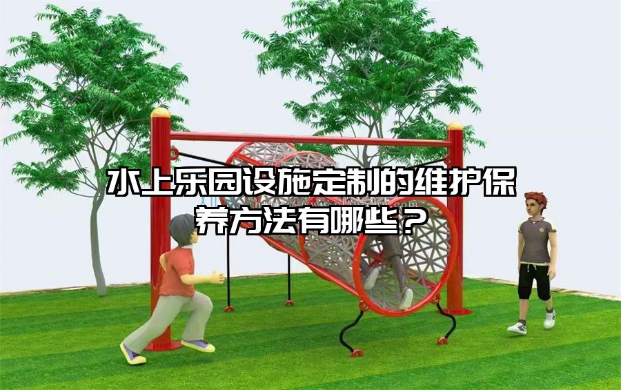 水上樂園設施定制的維護保養方法有哪些？