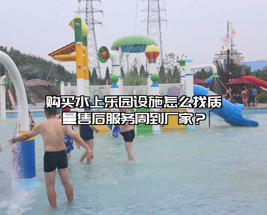 購買水上樂園設施怎么找質量售后服務周到廠家？