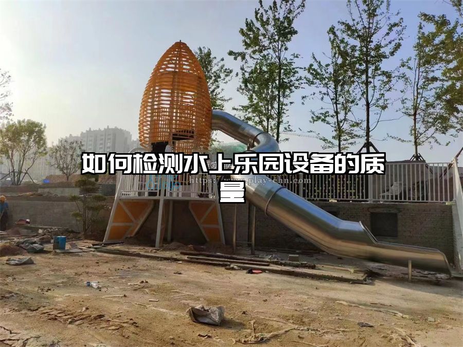 如何檢測水上樂園設備的質量